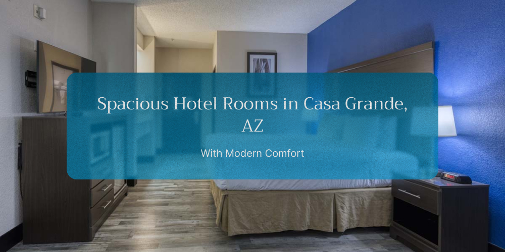 Spacious Hotel Rooms in Casa Grande, AZ With Modern Comfort
