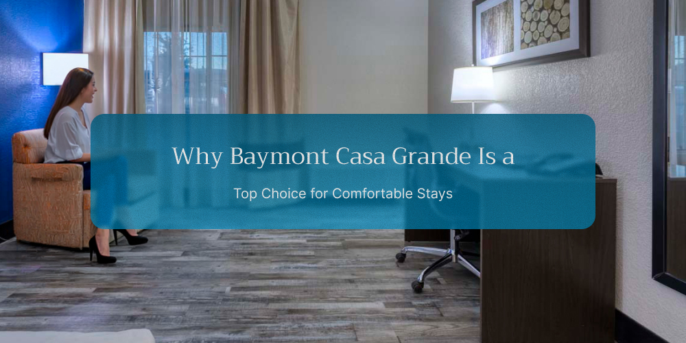 Why Baymont Casa Grande Is a Top Choice for Comfortable Stays