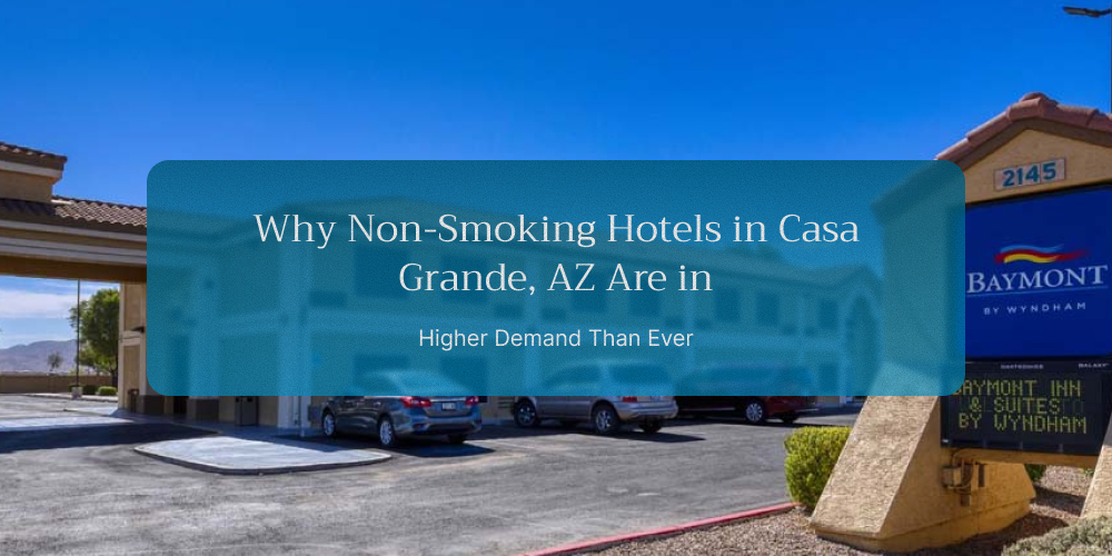Why Non-Smoking Hotels in Casa Grande, AZ Are in Higher Demand Than Ever