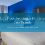Daily Housekeeping at Hotels in Casa Grande — Why It Matters More Than You Think