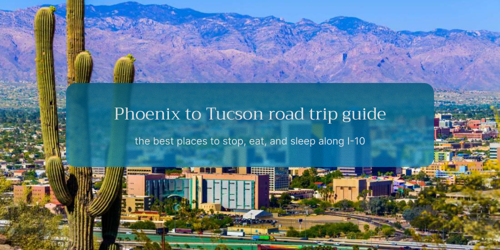 Phoenix to Tucson Road Trip Guide: The Best Places to Stop, Eat, and Sleep Along